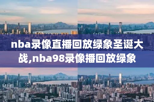 nba录像直播回放绿象圣诞大战,nba98录像播回放绿象