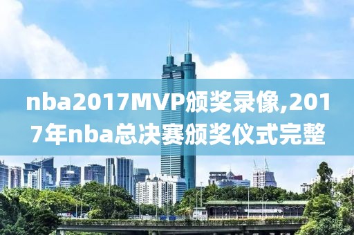 nba2017MVP颁奖录像,2017年nba总决赛颁奖仪式完整