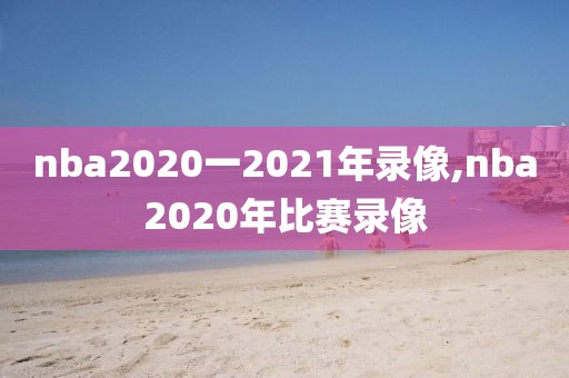 nba2020一2021年录像,nba2020年比赛录像