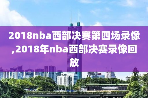 2018nba西部决赛第四场录像,2018年nba西部决赛录像回放