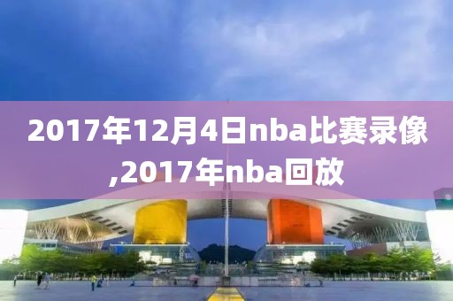 2017年12月4日nba比赛录像,2017年nba回放