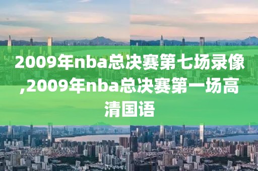 2009年nba总决赛第七场录像,2009年nba总决赛第一场高清国语