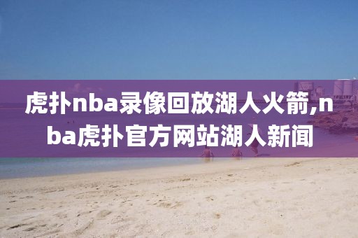 虎扑nba录像回放湖人火箭,nba虎扑官方网站湖人新闻