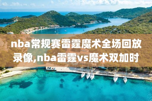 nba常规赛雷霆魔术全场回放录像,nba雷霆vs魔术双加时