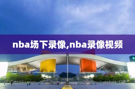 nba场下录像,nba录像视频