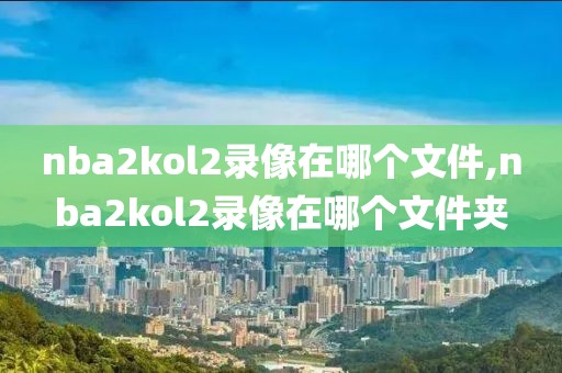 nba2kol2录像在哪个文件,nba2kol2录像在哪个文件夹