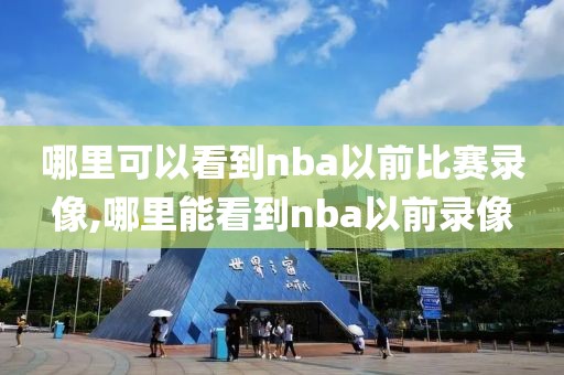 哪里可以看到nba以前比赛录像,哪里能看到nba以前录像