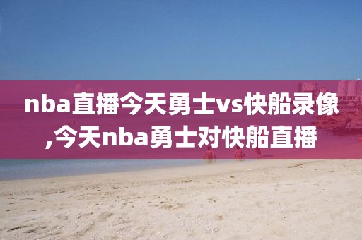 nba直播今天勇士vs快船录像,今天nba勇士对快船直播