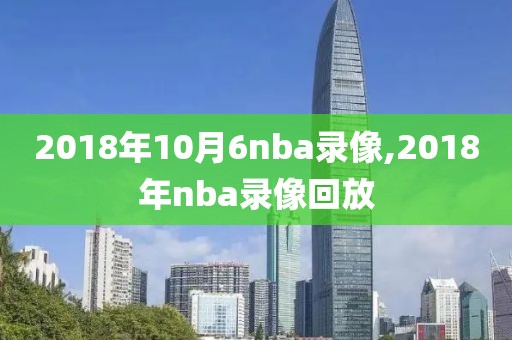 2018年10月6nba录像,2018年nba录像回放
