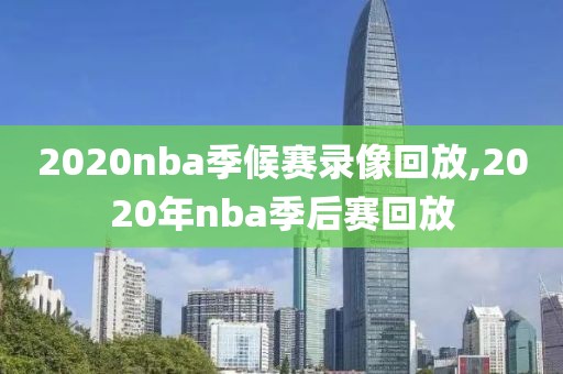 2020nba季候赛录像回放,2020年nba季后赛回放