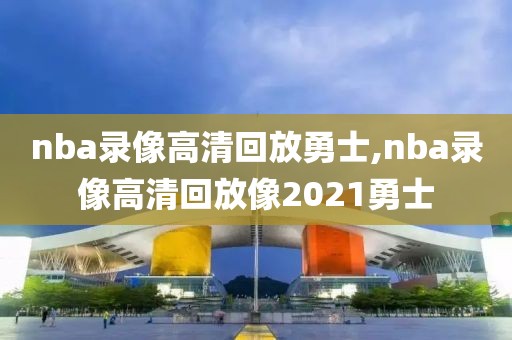 nba录像高清回放勇士,nba录像高清回放像2021勇士