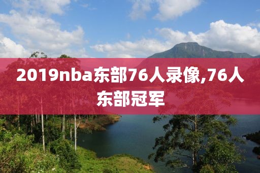 2019nba东部76人录像,76人东部冠军