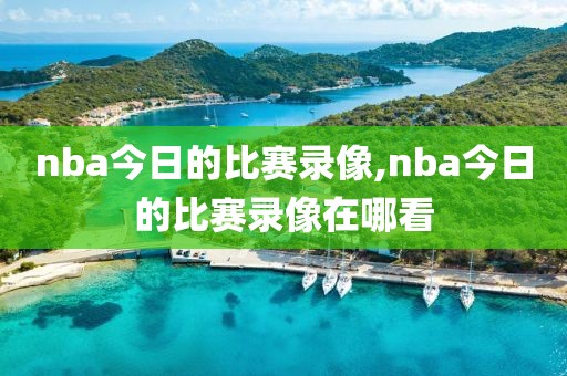 nba今日的比赛录像,nba今日的比赛录像在哪看