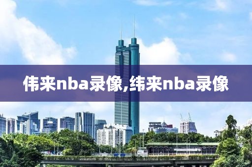 伟来nba录像,纬来nba录像