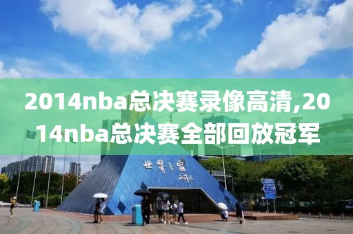 2014nba总决赛录像高清,2014nba总决赛全部回放冠军
