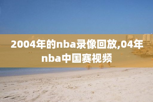2004年的nba录像回放,04年nba中国赛视频