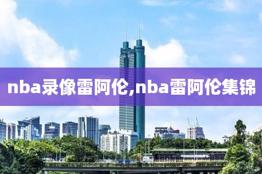 nba录像雷阿伦,nba雷阿伦集锦