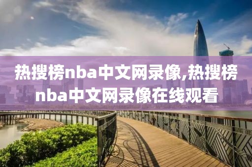 热搜榜nba中文网录像,热搜榜nba中文网录像在线观看