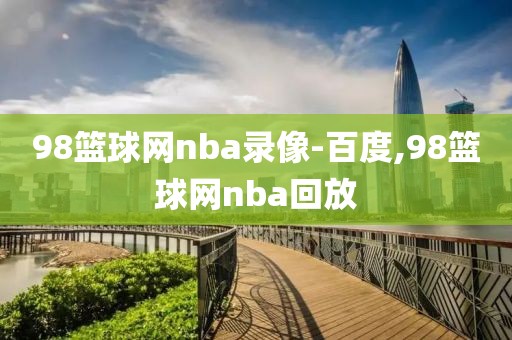98篮球网nba录像-百度,98篮球网nba回放