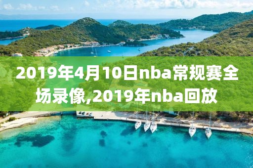 2019年4月10日nba常规赛全场录像,2019年nba回放