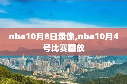 nba10月8日录像,nba10月4号比赛回放