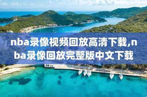 nba录像视频回放高清下载,nba录像回放完整版中文下载