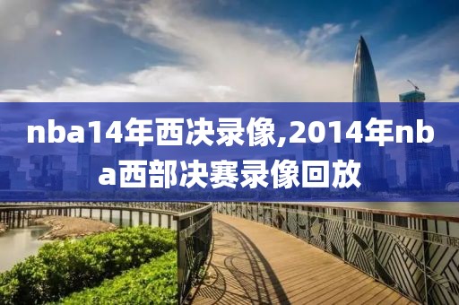 nba14年西决录像,2014年nba西部决赛录像回放
