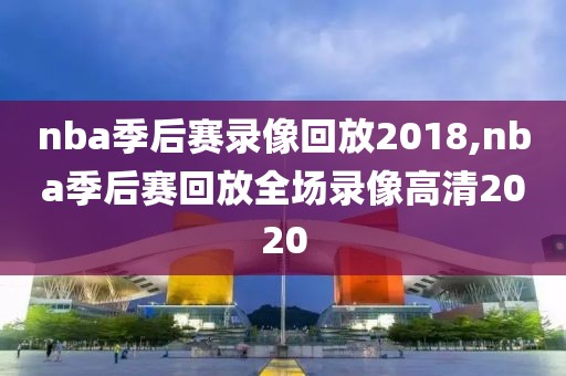 nba季后赛录像回放2018,nba季后赛回放全场录像高清2020