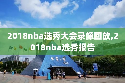 2018nba选秀大会录像回放,2018nba选秀报告