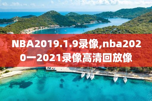 NBA2019.1.9录像,nba2020一2021录像高清回放像