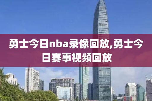 勇士今日nba录像回放,勇士今日赛事视频回放