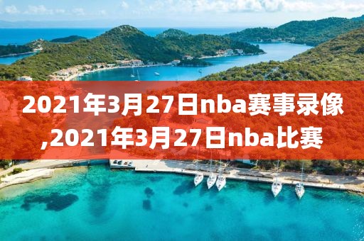 2021年3月27日nba赛事录像,2021年3月27日nba比赛