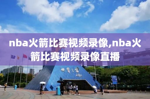 nba火箭比赛视频录像,nba火箭比赛视频录像直播