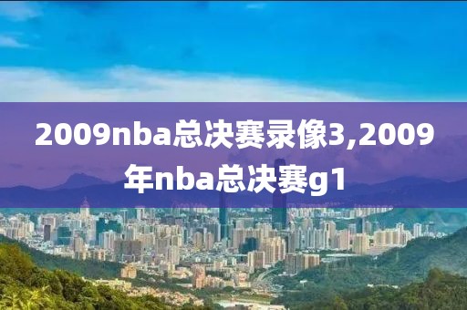 2009nba总决赛录像3,2009年nba总决赛g1