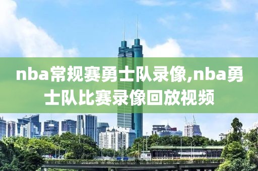 nba常规赛勇士队录像,nba勇士队比赛录像回放视频
