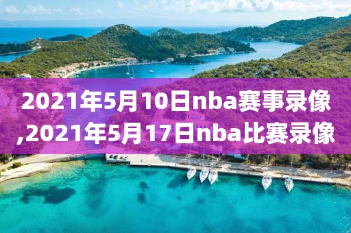 2021年5月10日nba赛事录像,2021年5月17日nba比赛录像