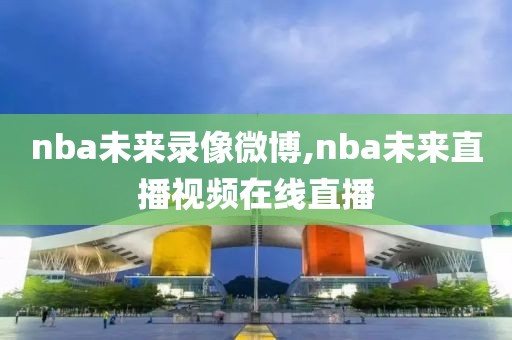 nba未来录像微博,nba未来直播视频在线直播