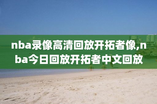 nba录像高清回放开拓者像,nba今日回放开拓者中文回放