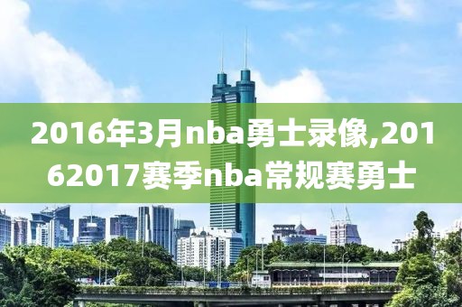 2016年3月nba勇士录像,20162017赛季nba常规赛勇士