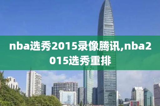 nba选秀2015录像腾讯,nba2015选秀重排