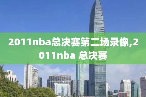 2011nba总决赛第二场录像,2011nba 总决赛