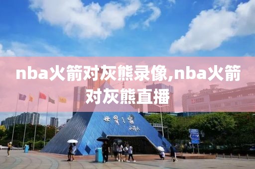 nba火箭对灰熊录像,nba火箭对灰熊直播