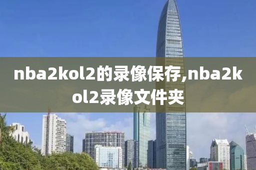 nba2kol2的录像保存,nba2kol2录像文件夹