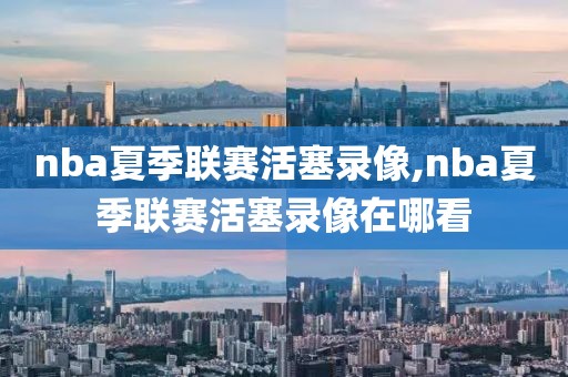 nba夏季联赛活塞录像,nba夏季联赛活塞录像在哪看