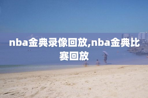 nba金典录像回放,nba金典比赛回放