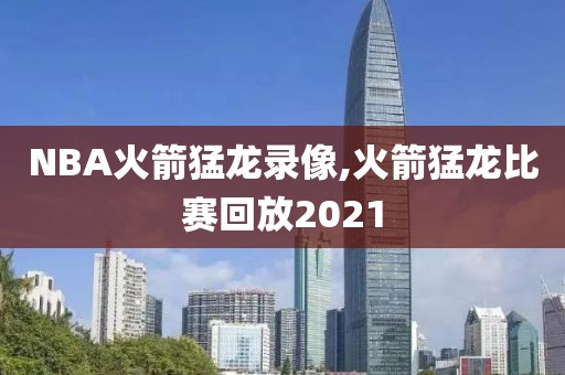 NBA火箭猛龙录像,火箭猛龙比赛回放2021