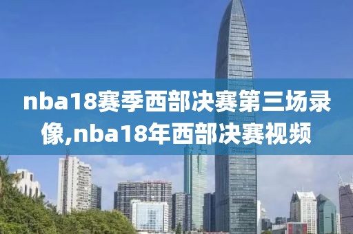 nba18赛季西部决赛第三场录像,nba18年西部决赛视频
