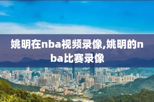 姚明在nba视频录像,姚明的nba比赛录像