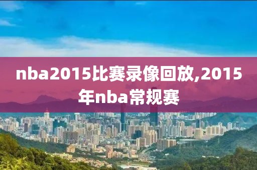 nba2015比赛录像回放,2015年nba常规赛