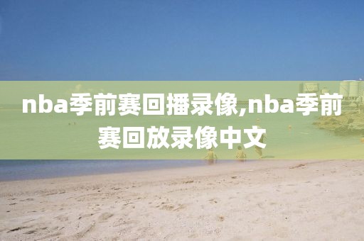 nba季前赛回播录像,nba季前赛回放录像中文